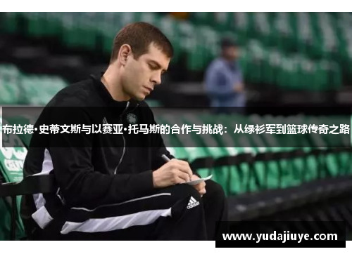 布拉德·史蒂文斯与以赛亚·托马斯的合作与挑战：从绿衫军到篮球传奇之路