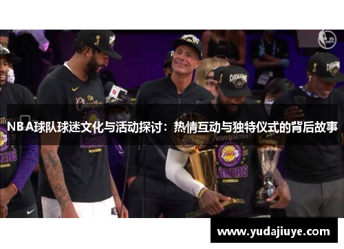 NBA球队球迷文化与活动探讨：热情互动与独特仪式的背后故事
