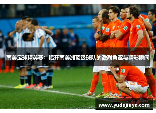 南美足球精英赛：揭开南美洲顶级球队的激烈角逐与精彩瞬间