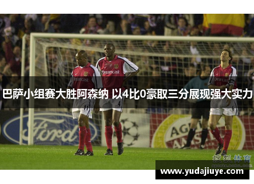 巴萨小组赛大胜阿森纳 以4比0豪取三分展现强大实力