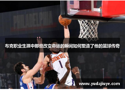 布克职业生涯中那些改变命运的瞬间如何塑造了他的篮球传奇
