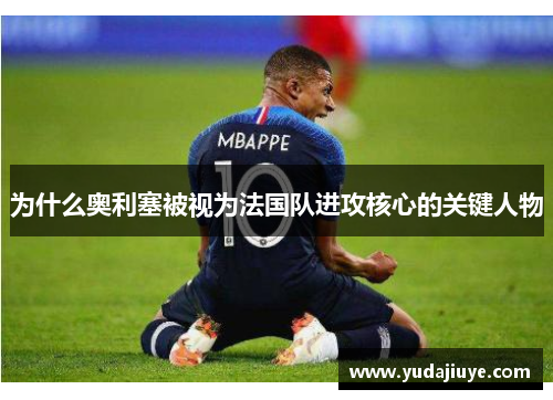 为什么奥利塞被视为法国队进攻核心的关键人物