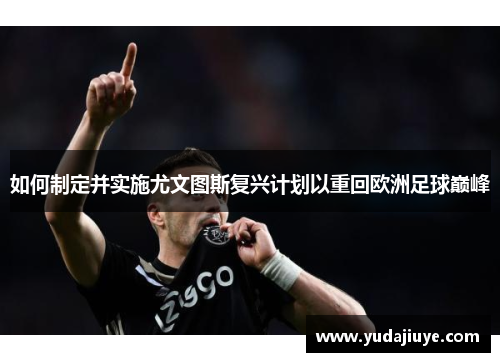 如何制定并实施尤文图斯复兴计划以重回欧洲足球巅峰