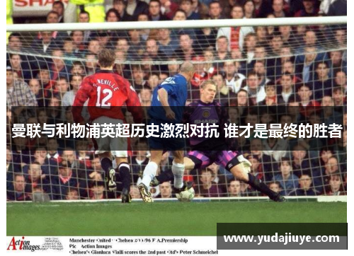 曼联与利物浦英超历史激烈对抗 谁才是最终的胜者