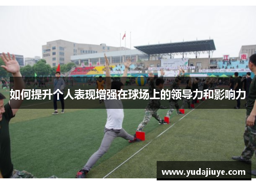 如何提升个人表现增强在球场上的领导力和影响力