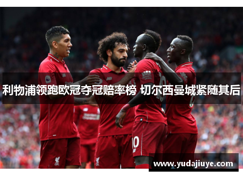 利物浦领跑欧冠夺冠赔率榜 切尔西曼城紧随其后