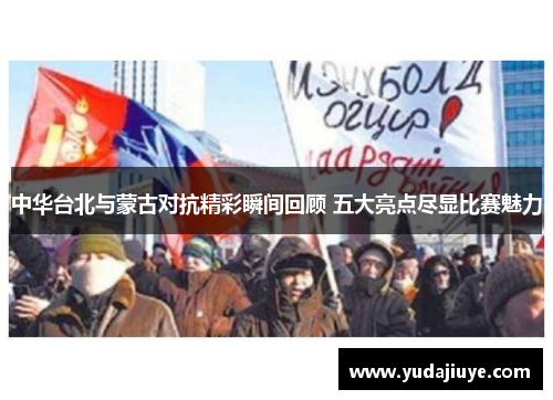 中华台北与蒙古对抗精彩瞬间回顾 五大亮点尽显比赛魅力