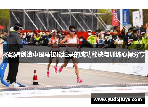 杨绍辉创造中国马拉松纪录的成功秘诀与训练心得分享