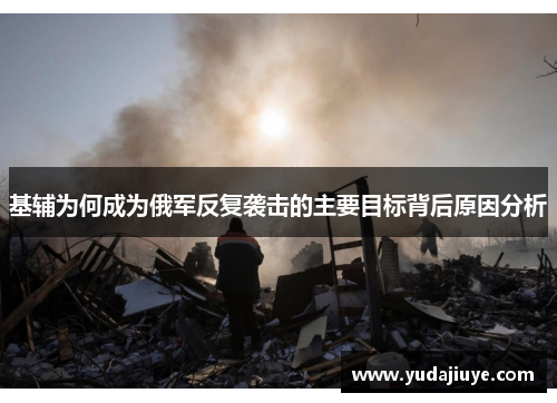 基辅为何成为俄军反复袭击的主要目标背后原因分析