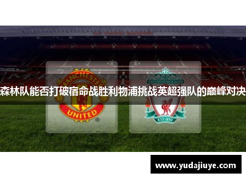 森林队能否打破宿命战胜利物浦挑战英超强队的巅峰对决