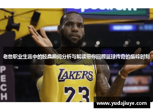 老詹职业生涯中的经典瞬间分析与解读带你回顾篮球传奇的巅峰时刻