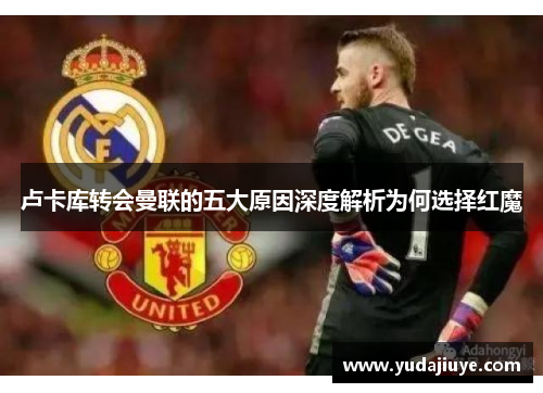 卢卡库转会曼联的五大原因深度解析为何选择红魔