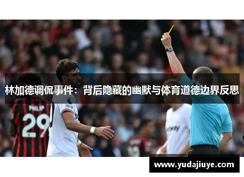 林加德调侃事件：背后隐藏的幽默与体育道德边界反思