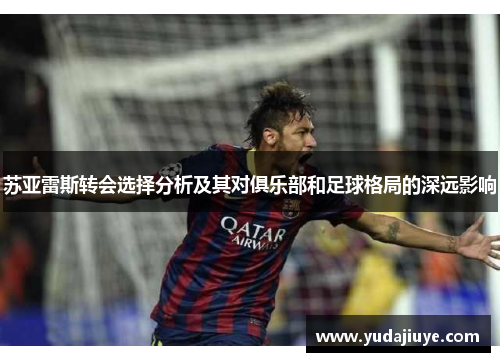 苏亚雷斯转会选择分析及其对俱乐部和足球格局的深远影响