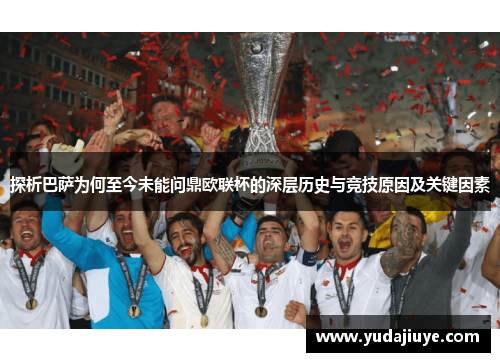 探析巴萨为何至今未能问鼎欧联杯的深层历史与竞技原因及关键因素 探析巴萨为何至今未能问鼎欧联杯的深层历史与竞技原因及关键因素