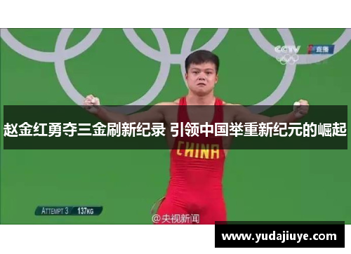 赵金红勇夺三金刷新纪录 引领中国举重新纪元的崛起